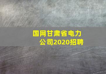 国网甘肃省电力公司2020招聘