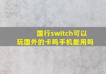 国行switch可以玩国外的卡吗手机能用吗