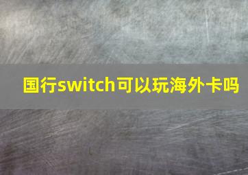 国行switch可以玩海外卡吗