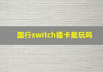 国行switch插卡能玩吗