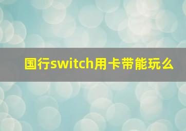 国行switch用卡带能玩么