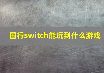 国行switch能玩到什么游戏