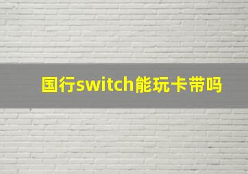 国行switch能玩卡带吗