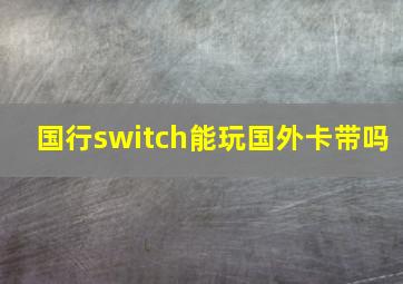 国行switch能玩国外卡带吗