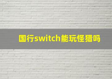 国行switch能玩怪猎吗