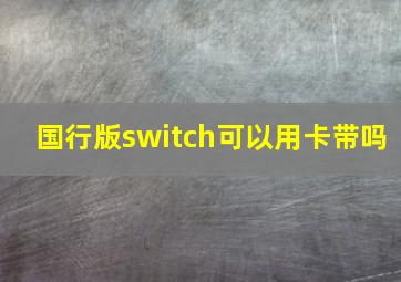 国行版switch可以用卡带吗