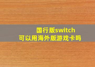 国行版switch可以用海外版游戏卡吗