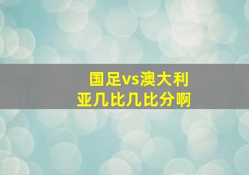 国足vs澳大利亚几比几比分啊