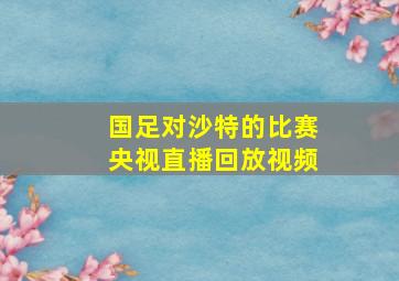 国足对沙特的比赛央视直播回放视频