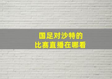 国足对沙特的比赛直播在哪看