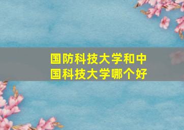 国防科技大学和中国科技大学哪个好