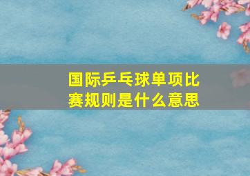 国际乒乓球单项比赛规则是什么意思