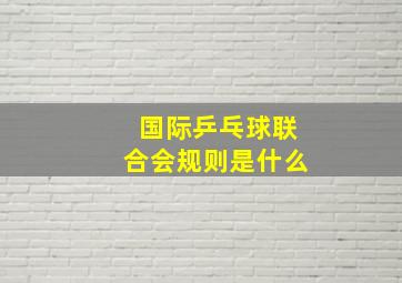 国际乒乓球联合会规则是什么