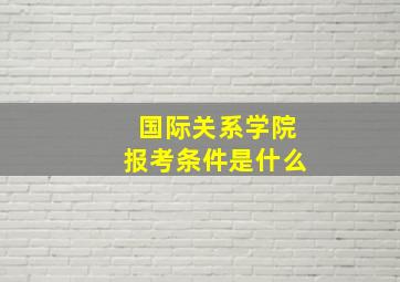 国际关系学院报考条件是什么