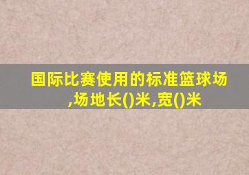 国际比赛使用的标准篮球场,场地长()米,宽()米