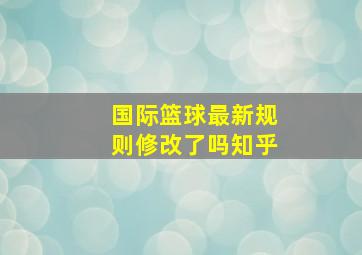 国际篮球最新规则修改了吗知乎