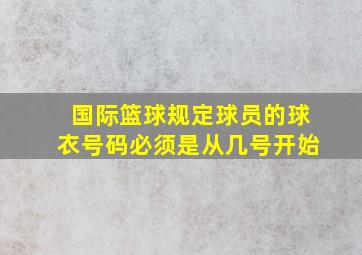 国际篮球规定球员的球衣号码必须是从几号开始