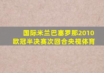 国际米兰巴塞罗那2010欧冠半决赛次回合央视体育