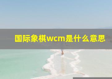 国际象棋wcm是什么意思