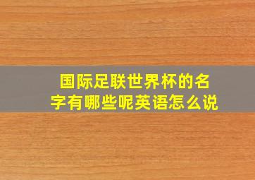 国际足联世界杯的名字有哪些呢英语怎么说