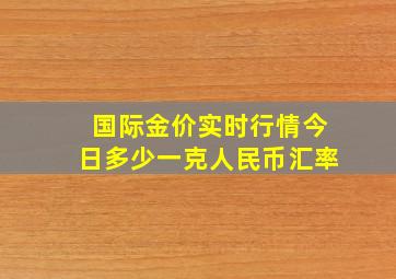 国际金价实时行情今日多少一克人民币汇率