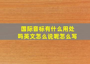 国际音标有什么用处吗英文怎么说呢怎么写