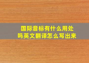 国际音标有什么用处吗英文翻译怎么写出来