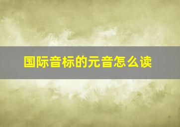 国际音标的元音怎么读