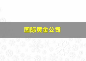 国际黄金公司