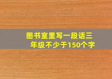 图书室里写一段话三年级不少于150个字