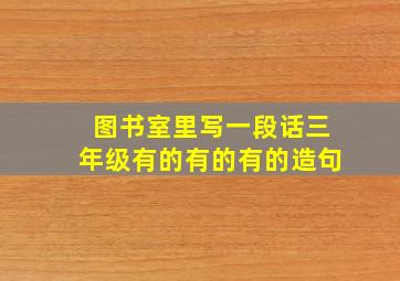 图书室里写一段话三年级有的有的有的造句