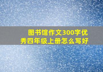 图书馆作文300字优秀四年级上册怎么写好