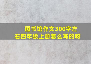 图书馆作文300字左右四年级上册怎么写的呀