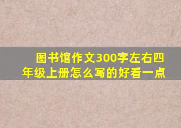 图书馆作文300字左右四年级上册怎么写的好看一点