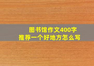 图书馆作文400字推荐一个好地方怎么写