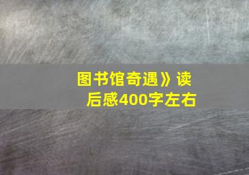 图书馆奇遇》读后感400字左右