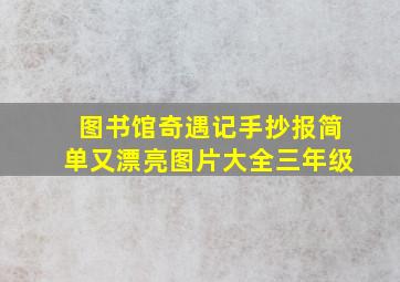 图书馆奇遇记手抄报简单又漂亮图片大全三年级