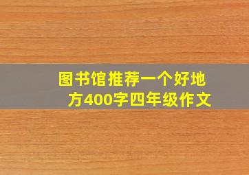 图书馆推荐一个好地方400字四年级作文