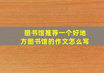 图书馆推荐一个好地方图书馆的作文怎么写