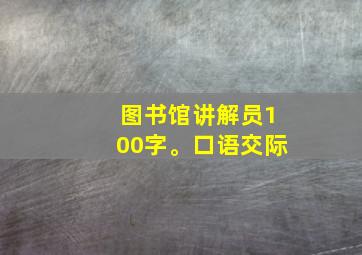 图书馆讲解员100字。口语交际