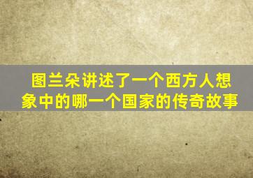 图兰朵讲述了一个西方人想象中的哪一个国家的传奇故事