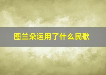 图兰朵运用了什么民歌