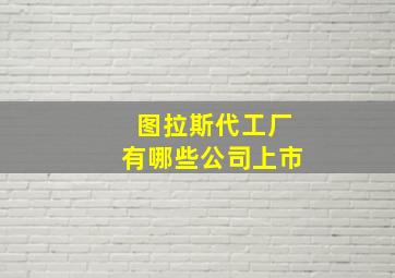 图拉斯代工厂有哪些公司上市