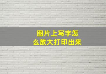 图片上写字怎么放大打印出来