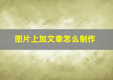 图片上加文章怎么制作