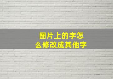 图片上的字怎么修改成其他字