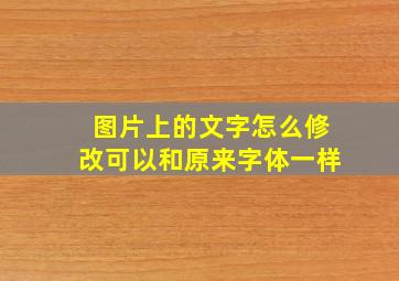 图片上的文字怎么修改可以和原来字体一样