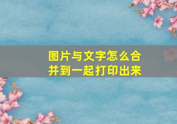 图片与文字怎么合并到一起打印出来