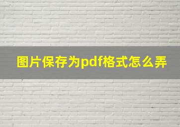 图片保存为pdf格式怎么弄