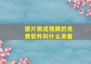 图片做成视频的免费软件叫什么来着